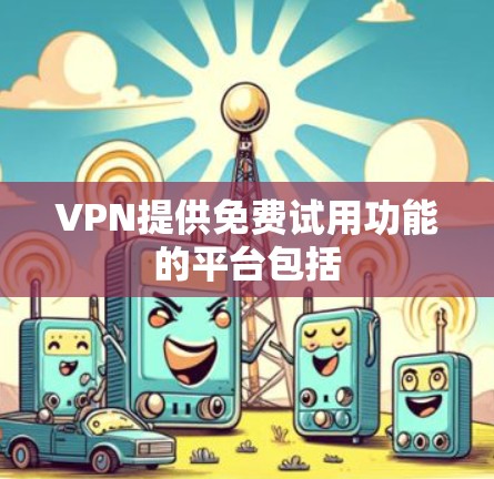 VPN提供免费试用功能的平台包括 VPN提供免费试用功能的平台包括