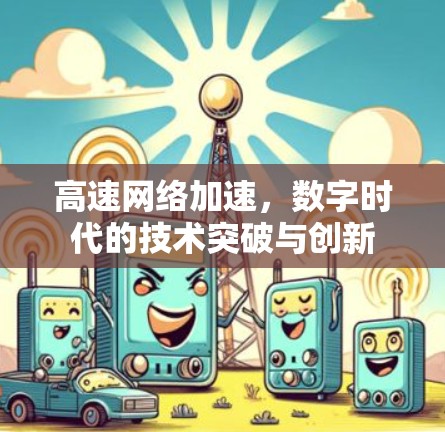 高速网络加速,数字时代的技术突破与创新 高速网络加速,数字时代的技术突破与创新