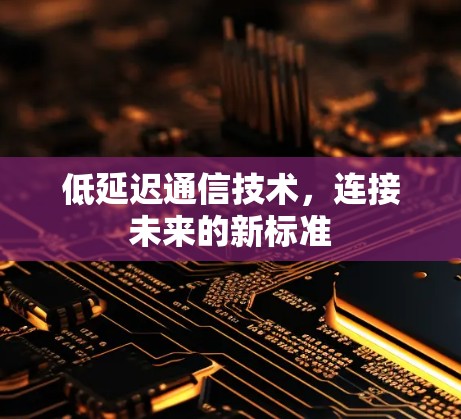 低延迟通信技术,连接未来的新标准 低延迟通信技术,连接未来的新标准