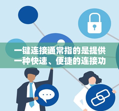 一键连接通常指的是提供一种快速、便捷的连接功能,让用户无需手动输入或操作,就可以完成某种连接或操作。以下是一些可能的解释 一键连接通常指的是提供一种快速、便捷的连接功能,让用户无需手动输入或操作,就可以完成某种连接或操作。以下是一些可能的解释