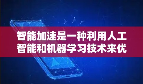 智能加速是一种利用人工智能和机器学习技术来优化手机性能的技术,旨在提高设备运行效率和响应速度。以下是对智能加速的详细分析 智能加速是一种利用人工智能和机器学习技术来优化手机性能的技术,旨在提高设备运行效率和响应速度。以下是对智能加速的详细分析