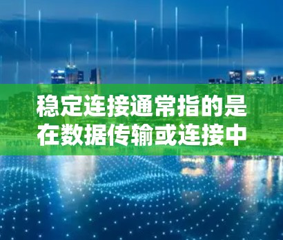 稳定连接通常指的是在数据传输或连接中保持可靠性和稳定性。以下是几种可能的解释和解决方案 稳定连接通常指的是在数据传输或连接中保持可靠性和稳定性。以下是几种可能的解释和解决方案