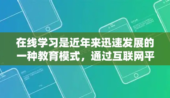 在线学习是近年来迅速发展的一种教育模式,通过互联网平台提供的学习方式,打破了传统的学习环境限制,提供了更加灵活和便捷的学习体验。以下是一些关于在线学习的详细介绍 在线学习是近年来迅速发展的一种教育模式,通过互联网平台提供的学习方式,打破了传统的学习环境限制,提供了更加灵活和便捷的学习体验。以下是一些关于在线学习的详细介绍