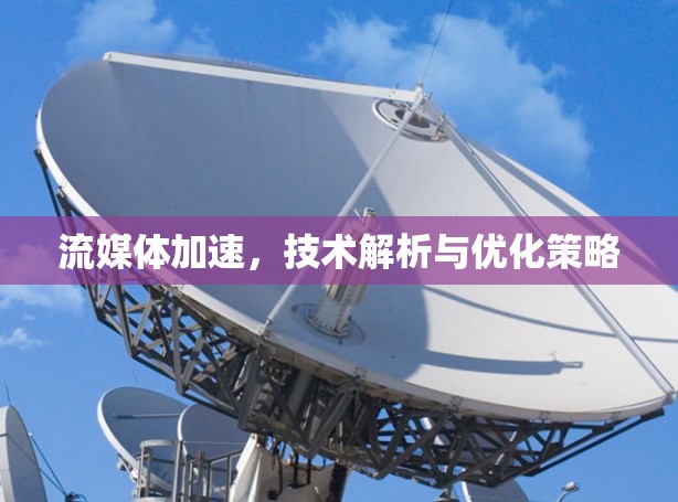流媒体加速,技术解析与优化策略 流媒体加速,技术解析与优化策略