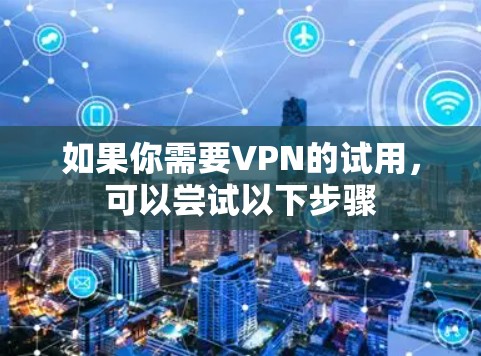 如果你需要VPN的试用,可以尝试以下步骤 如果你需要VPN的试用,可以尝试以下步骤