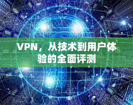 VPN,从技术到用户体验的全面评测 VPN,从技术到用户体验的全面评测