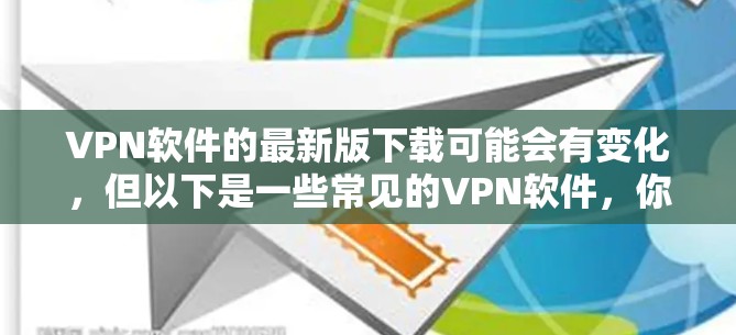 VPN软件的最新版下载可能会有变化,但以下是一些常见的VPN软件,你可以根据自己的需求选择 VPN软件的最新版下载可能会有变化,但以下是一些常见的VPN软件,你可以根据自己的需求选择