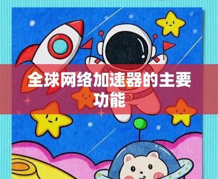 全球网络加速器的主要功能 全球网络加速器的主要功能
