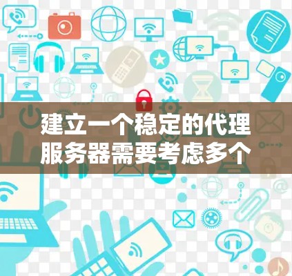 建立一个稳定的代理服务器需要考虑多个方面,以下是一些关键步骤和建议 建立一个稳定的代理服务器需要考虑多个方面,以下是一些关键步骤和建议