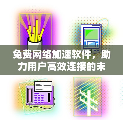 免费网络加速软件,助力用户高效连接的未来 免费网络加速软件,助力用户高效连接的未来