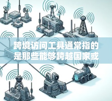 跨境访问工具通常指的是那些能够跨越国家或地区的访问工具或平台,用于访问外部资源、数据或信息。这些工具广泛应用于商业、教育、医疗、金融等多个领域,尤其在需要跨国访问时,这类工具非常有用 跨境访问工具通常指的是那些能够跨越国家或地区的访问工具或平台,用于访问外部资源、数据或信息。这些工具广泛应用于商业、教育、医疗、金融等多个领域,尤其在需要跨国访问时,这类工具非常有用