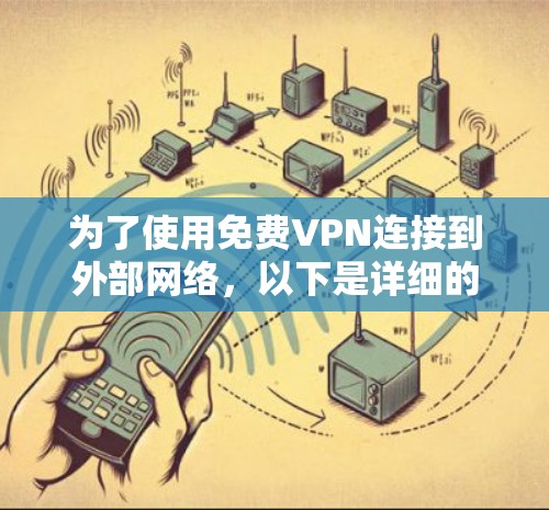 为了使用免费VPN连接到外部网络,以下是详细的步骤指南和建议 为了使用免费VPN连接到外部网络,以下是详细的步骤指南和建议