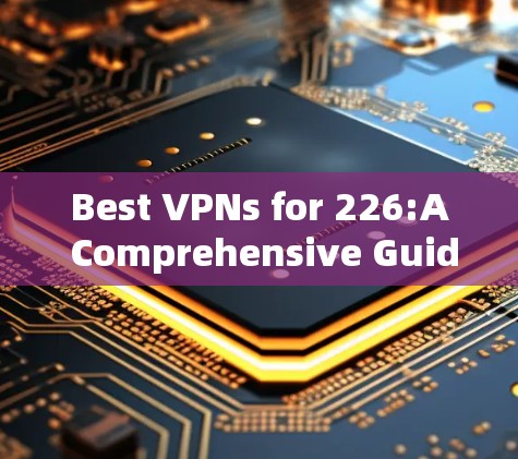 Best VPNs for 226:A Comprehensive Guide Best VPNs for 226:A Comprehensive Guide