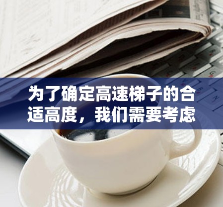 为了确定高速梯子的合适高度,我们需要考虑梯子的力矩平衡和静摩擦力平衡。以下是详细的步骤和最终公式 为了确定高速梯子的合适高度,我们需要考虑梯子的力矩平衡和静摩擦力平衡。以下是详细的步骤和最终公式