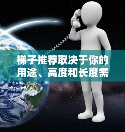 梯子推荐取决于你的用途、高度和长度需求。以下是一些建议和推荐,供你参考 梯子推荐取决于你的用途、高度和长度需求。以下是一些建议和推荐,供你参考
