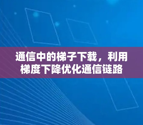 通信中的梯子下载,利用梯度下降优化通信链路 通信中的梯子下载,利用梯度下降优化通信链路