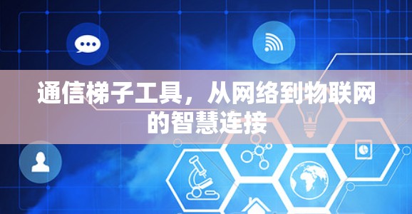 通信梯子工具,从网络到物联网的智慧连接 通信梯子工具,从网络到物联网的智慧连接
