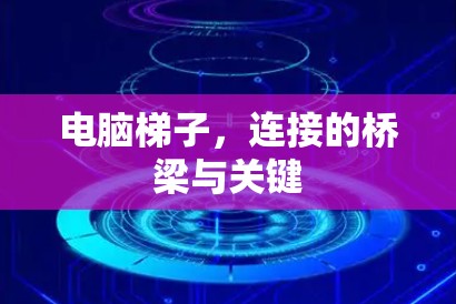 电脑梯子,连接的桥梁与关键 电脑梯子,连接的桥梁与关键