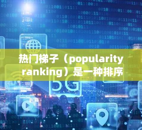 热门梯子(popularity ranking)是一种排序算法,用于在有序数据中快速找到元素的排名。它通常用于处理大数据集,以提高排序效率 热门梯子(popularity ranking)是一种排序算法,用于在有序数据中快速找到元素的排名。它通常用于处理大数据集,以提高排序效率