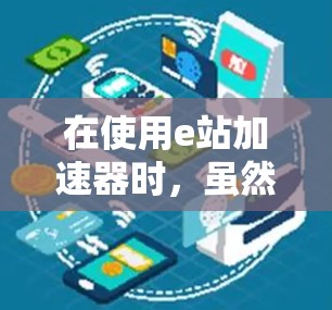在使用e站加速器时,虽然有免费试用版,但使用过程中可能会遇到一些问题,比如加速失败、服务器资源不足等。以下是一步步的解决方案 在使用e站加速器时,虽然有免费试用版,但使用过程中可能会遇到一些问题,比如加速失败、服务器资源不足等。以下是一步步的解决方案