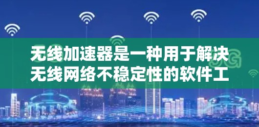 无线加速器是一种用于解决无线网络不稳定性的软件工具,通常用于增强无线网络的带宽、减少延迟或修复网络问题。如果你正在寻找免费的无线加速器推荐,以下是一些推荐 无线加速器是一种用于解决无线网络不稳定性的软件工具,通常用于增强无线网络的带宽、减少延迟或修复网络问题。如果你正在寻找免费的无线加速器推荐,以下是一些推荐