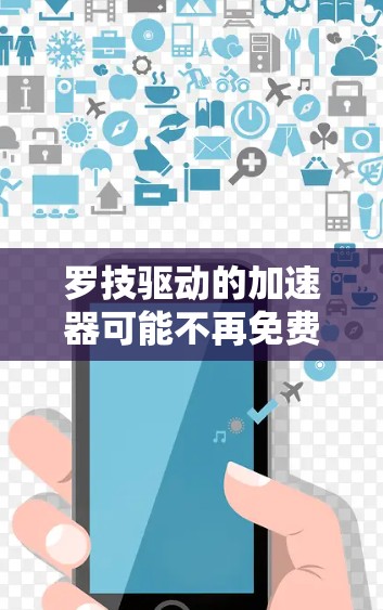 罗技驱动的加速器可能不再免费，因为罗技公司通常会根据市场情况调整产品定价。如果你正在寻找免费的加速软件，可以考虑以下推荐