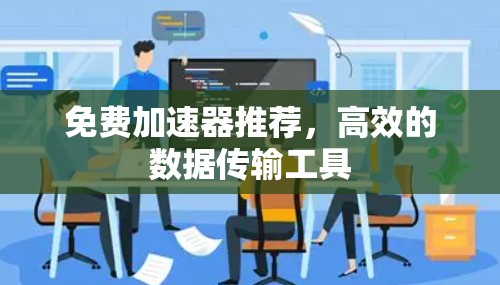 免费加速器推荐,高效的数据传输工具 免费加速器推荐,高效的数据传输工具