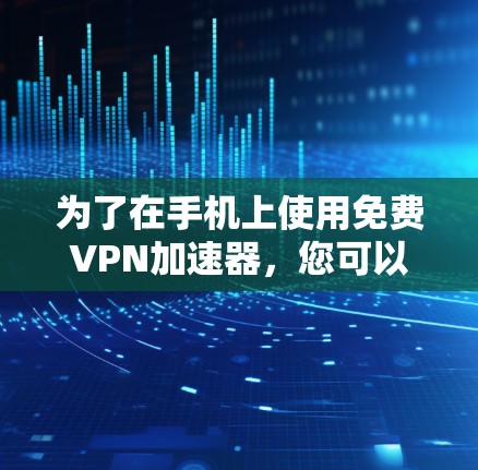 为了在手机上使用免费VPN加速器,您可以按照以下步骤进行 为了在手机上使用免费VPN加速器,您可以按照以下步骤进行