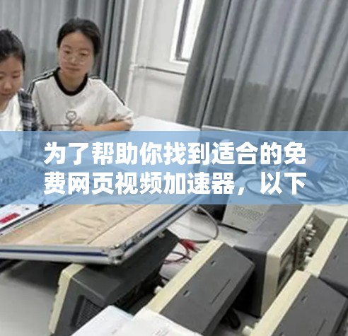为了帮助你找到适合的免费网页视频加速器,以下是几个推荐的选择,每个都有其独特的特点和适合的场景 为了帮助你找到适合的免费网页视频加速器,以下是几个推荐的选择,每个都有其独特的特点和适合的场景