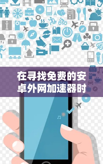 在寻找免费的安卓外网加速器时,以下是一些推荐,帮助你选择适合你的工具 在寻找免费的安卓外网加速器时,以下是一些推荐,帮助你选择适合你的工具