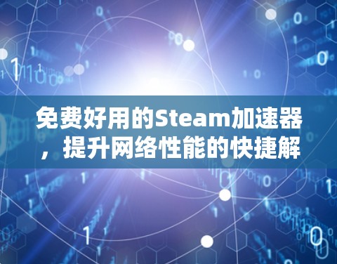 免费好用的Steam加速器,提升网络性能的快捷解决方案 免费好用的Steam加速器,提升网络性能的快捷解决方案