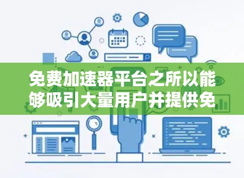免费加速器平台之所以能够吸引大量用户并提供免费服务,可以归因于其创新的用户体验、丰富的功能、强大的社区支持以及其在用户群体中的广泛覆盖。以下是对这些特点的详细分析 免费加速器平台之所以能够吸引大量用户并提供免费服务,可以归因于其创新的用户体验、丰富的功能、强大的社区支持以及其在用户群体中的广泛覆盖。以下是对这些特点的详细分析