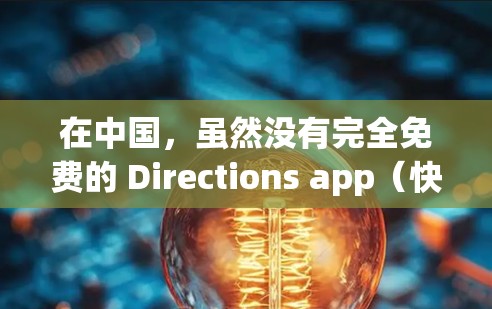 在中国,虽然没有完全免费的 Directions app(快速导航工具)但有一些免费或部分免费的导航软件和移动应用可以满足你的需求。以下是一些可能性 在中国,虽然没有完全免费的 Directions app(快速导航工具)但有一些免费或部分免费的导航软件和移动应用可以满足你的需求。以下是一些可能性