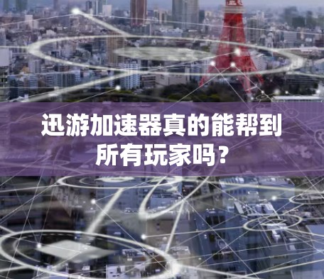 迅游加速器真的能帮到所有玩家吗? 迅游加速器真的能帮到所有玩家吗?