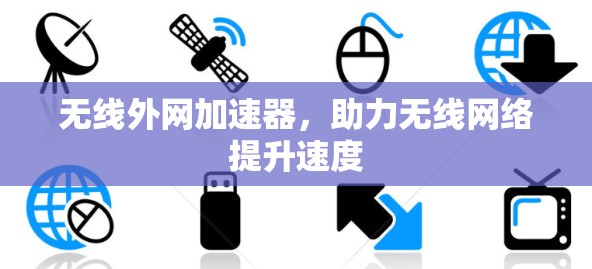 无线外网加速器,助力无线网络提升速度 无线外网加速器,助力无线网络提升速度