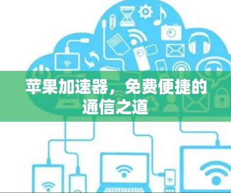 苹果加速器,免费便捷的通信之道 苹果加速器,免费便捷的通信之道