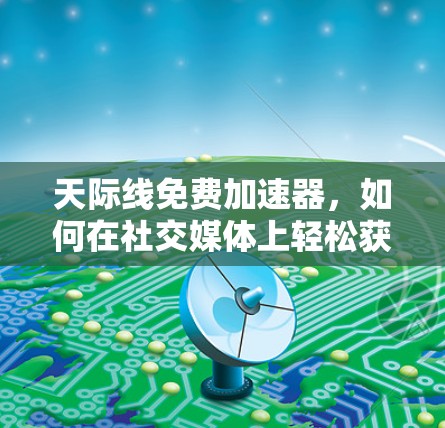 天际线免费加速器,如何在社交媒体上轻松获取视觉冲击力 天际线免费加速器,如何在社交媒体上轻松获取视觉冲击力