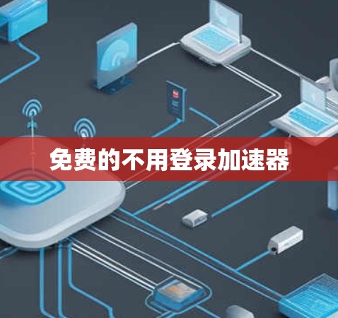 免费的不用登录加速器 免费的不用登录加速器