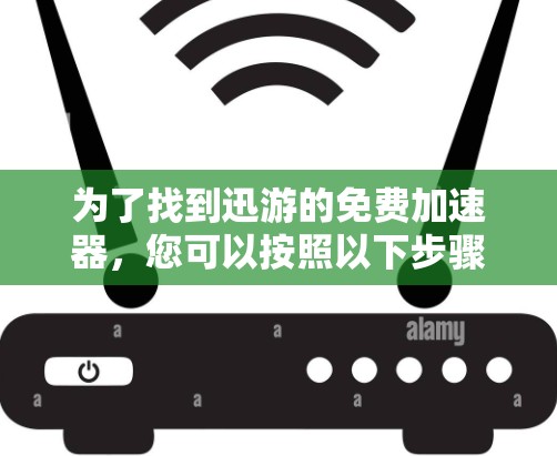 为了找到迅游的免费加速器,您可以按照以下步骤进行 为了找到迅游的免费加速器,您可以按照以下步骤进行