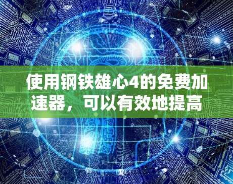 使用钢铁雄心4的免费加速器,可以有效地提高你的技能水平,但使用前需要谨慎考虑以下几点 使用钢铁雄心4的免费加速器,可以有效地提高你的技能水平,但使用前需要谨慎考虑以下几点