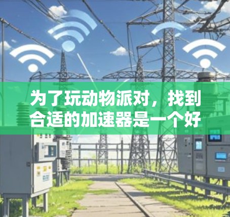 为了玩动物派对,找到合适的加速器是一个好主意。以下是详细的步骤和推荐 为了玩动物派对,找到合适的加速器是一个好主意。以下是详细的步骤和推荐