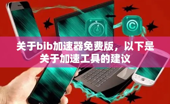 关于bib加速器免费版,以下是关于加速工具的建议 关于bib加速器免费版,以下是关于加速工具的建议