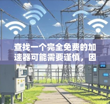 查找一个完全免费的加速器可能需要谨慎,因为加速器通常会包含恶意代码或未经过验证的软件。以下是一些建议和步骤,帮助你找到一个可靠的加速器 查找一个完全免费的加速器可能需要谨慎,因为加速器通常会包含恶意代码或未经过验证的软件。以下是一些建议和步骤,帮助你找到一个可靠的加速器