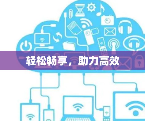 轻松畅享,助力高效 轻松畅享,助力高效