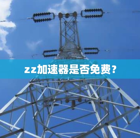 zz加速器是否免费? zz加速器是否免费?