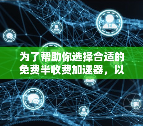 为了帮助你选择合适的免费半收费加速器,以下是一步步的建议 为了帮助你选择合适的免费半收费加速器,以下是一步步的建议