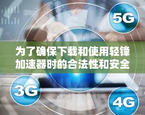 为了确保下载和使用轻锋加速器时的合法性和安全性,建议按照以下步骤进行 为了确保下载和使用轻锋加速器时的合法性和安全性,建议按照以下步骤进行