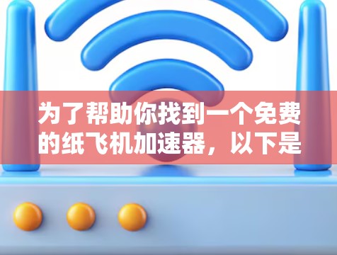 为了帮助你找到一个免费的纸飞机加速器,以下是一些推荐 为了帮助你找到一个免费的纸飞机加速器,以下是一些推荐