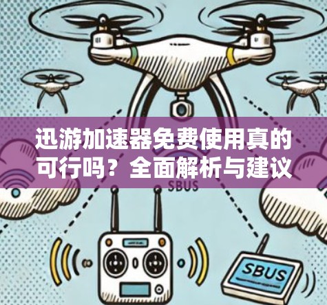 迅游加速器免费使用真的可行吗?全面解析与建议 迅游加速器免费使用真的可行吗?全面解析与建议