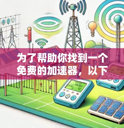 为了帮助你找到一个免费的加速器,以下是几个推荐的工具,涵盖流量测试和网络连接测试 为了帮助你找到一个免费的加速器,以下是几个推荐的工具,涵盖流量测试和网络连接测试